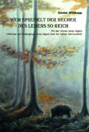 Wem sprudelt der Becher des Lebens so reich – Wechsel und Widergänge eines Jägers über ein halbes Jahrhundert - gebundene Ausgabe